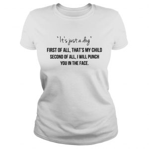 Its just a dog first of all thats my child second of all Ladies Tee