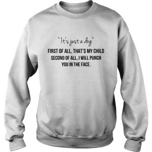 Its just a dog first of all thats my child second of all Sweatshirt