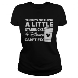 Theres nothing a little Starbucks and Disney cant fix Ladies Tee