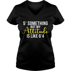 5 something but my attitude is like 64 Ladies Vneck