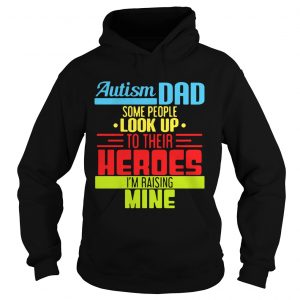 Autism Dad People Look Up Their Heroes Raising Mine Hoodie