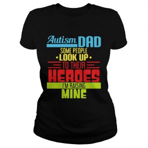 Autism Dad People Look Up Their Heroes Raising Mine Ladies Tee