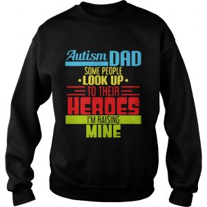 Autism Dad People Look Up Their Heroes Raising Mine SweatShirt