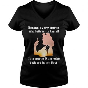 Behind Every Nurse Who Believes In Herself Is A Nurse Mom Who Believed In Her First Ladies Vneck