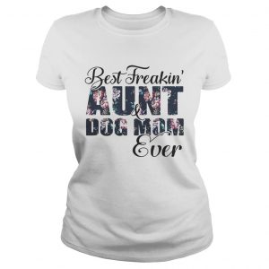 Best Freakin aunt and Dog mom ever flower Ladies Tee