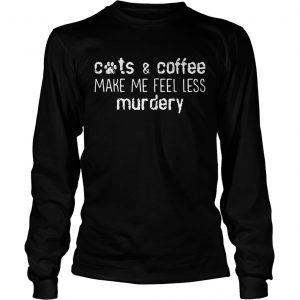 Cats and coffee make me feel less murdery longsleeve tee