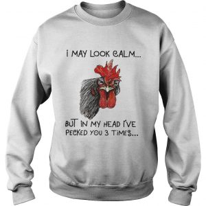 Chicken I may look calm but in my head Ive killed you three times Sweatshirt