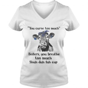 Cow you curse too much heifers you breathe too much shuh duh fuh cup Ladies Vneck