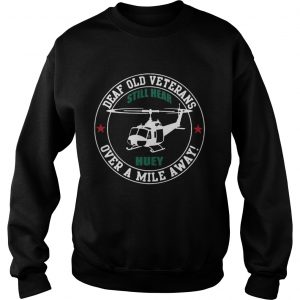 Deaf Old Veterans Still Hear Huey Over A Mile Away Sweatshirt