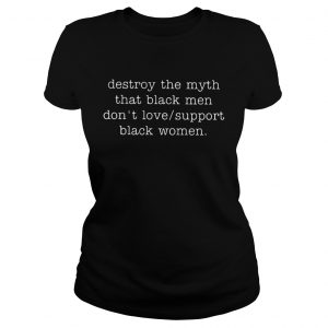 Destroy The Myth That Black Men Dont Love Support Black Women ladies tee