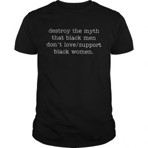 Destroy The Myth That Black Men Dont Love Support Black Women unisex