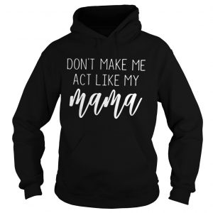 Dont make me act like my mama Hoodie