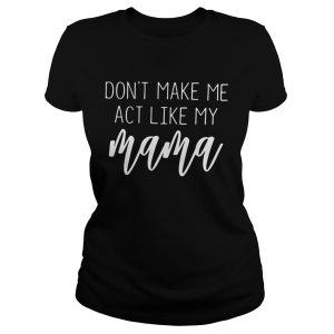 Dont make me act like my mama Ladies Tee