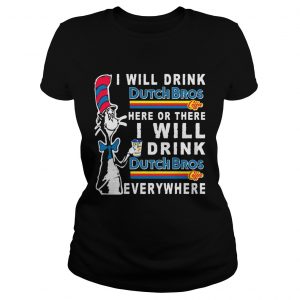 Dr Seuss I will drink Dutch Bros here or there I will drink everywhere Ladies Tee