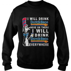 Dr Seuss I will drink Dutch Bros here or there I will drink everywhere Sweatshirt