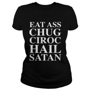 Eat Ass Chug Ciroc Hail Satan ladies tee