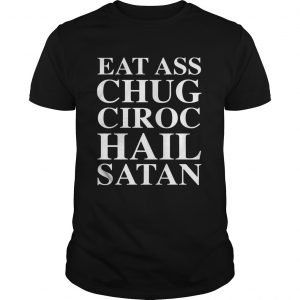 Eat Ass Chug Ciroc Hail Satan unisex