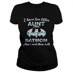 Flower I have two titles aunt and batmom and I rock them both Ladies Tee