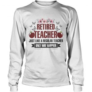 Flower Retired teacher just like a regular teacher only way happier longsleeve tee