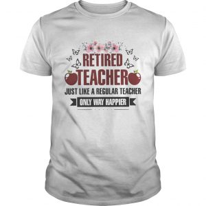 Flower Retired teacher just like a regular teacher only way happier unisex