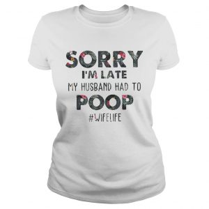 Flower Sorry Im late my husband had to wifekife Ladies Tee
