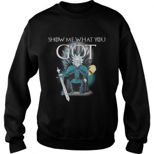 Game of throne Rick and Morty Show me what you got Sweatshirt