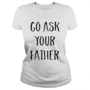 Go ask your father Ladies Tee