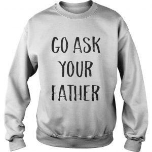 Go ask your father Sweatshirt