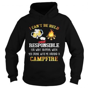 I cant be held responsible for what happens when you drink with me around a campfire Hoodie