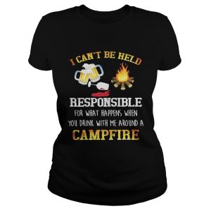 I cant be held responsible for what happens when you drink with me around a campfire Ladies Tee
