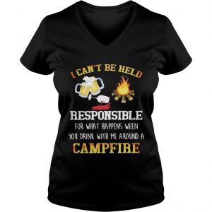 I cant be held responsible for what happens when you drink with me around a campfire Ladies Vneck