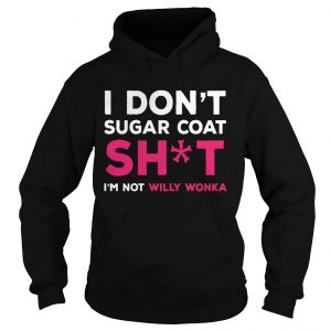 I Dont Sugar Coat Shit Im Not Willy Wonka Version2Tshirts Hoodie
