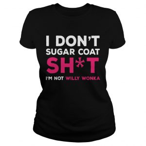 I Dont Sugar Coat Shit Im Not Willy Wonka Version2Tshirts Ladies Tee