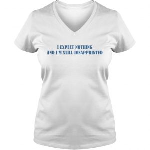 I expect nothing and Im still disappointed Ladies Vneck