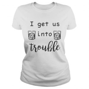 I get us into trouble whiskey Ladies Tee