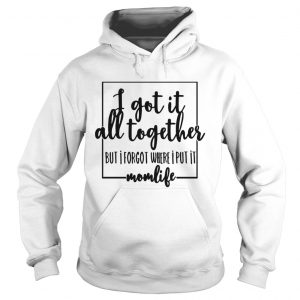 I got it all to gether but I forgot where I put it momlife Hoodie