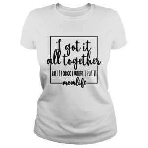 I got it all to gether but I forgot where I put it momlife Ladies Tee