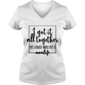 I got it all to gether but I forgot where I put it momlife Ladies Vneck