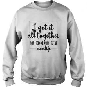 I got it all to gether but I forgot where I put it momlife Sweatshirt