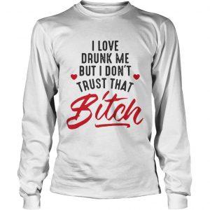 I love drunk me but I don’t trust that bitch longsleeve tee