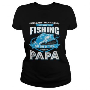 I Love More Than Fishing But One Of Them Is Being A Papa Ladies Tee