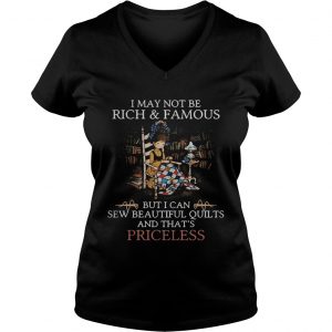 I may not me rick and famous but I can sew beautiful quilts and thats priceless Ladies Vneck
