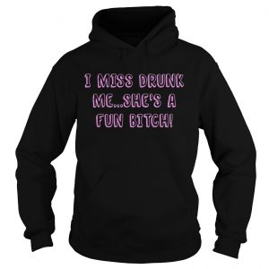 I miss drunk me shes a fun bitch Hoodie