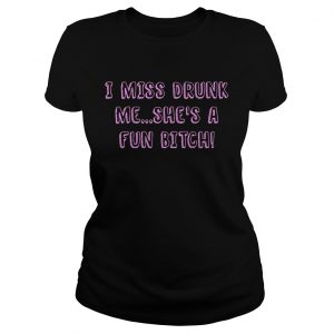 I miss drunk me shes a fun bitch Ladies Tee