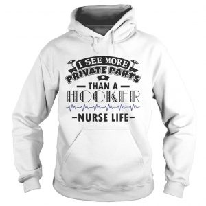 I See More Private Parts Than A Hooker Nurse Life Hoodie