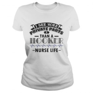 I See More Private Parts Than A Hooker Nurse Life Ladies Tee