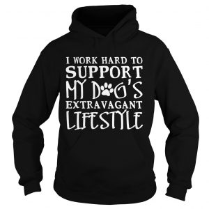 I Work Hard To Support My Dogs Extravagant Lifestyle Hoodie