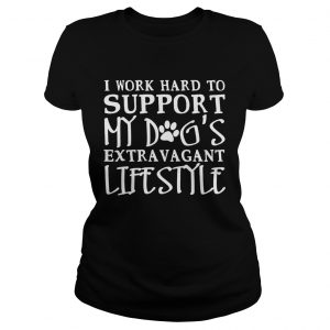I Work Hard To Support My Dogs Extravagant Lifestyle Ladies Tee