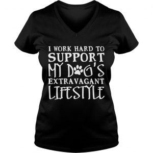 I Work Hard To Support My Dogs Extravagant Lifestyle Ladies Vneck