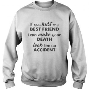 If You Hurt My Best Friend I Can Make Your Death Sweatshirt